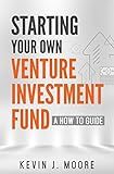 Starting Your Own Venture Investment Fund: A How To Guide