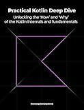 Practical Kotlin Deep Dive: Unlocking the 'How' and 'Why' behind Kotlin fundamentals and internal mechanisms