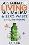 Sustainable Living, Minimalism, and Zero Waste: A Beginner’s Guide to a Decluttered Home and Habits to Save the Planet