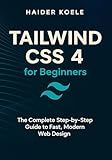 Tailwind CSS 4 for Beginners: The Complete Step-by-Step Guide to Fast, Modern Web Design (Tailwind CSS 4 Mastery Series Book 1)