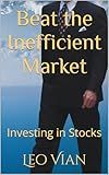 Beat the Inefficient Market: Investing in Stocks
