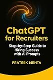 ChatGPT for Recruiters: Step-by-Step Guide to Hiring Success with AI Prompts: Practical AI Prompt Templates to Streamline Job Descriptions, Sourcing, Screening & Interviews