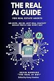 The REAL AI Guide For Real Estate Agents: No Hype. No BS. Just Real ChatGPT Skills You’ll Use Every Day.