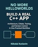 No More Helloworlds. Build a Real C++ App: Master Real C++ Development: Architecture, Git, Testing & CMake in One Practical Workflow