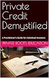 Private Credit Demystified: A Practitioner's Guide for Individual Investors (Private Markets Investor Series Book 1)