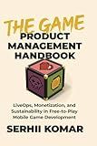 The Game Product Management Handbook: LiveOps, Monetization, and Sustainability in Free-to-Play Mobile Game Development