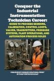Conquer the Industrial Instrumentation Technician Career: Guide to Process Sensors, Calibration, Control Loops, Valves, Transmitters, Pressure ... Process Roles (Vocational Guidance)