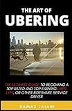 The art of Ubering: Ultimate Guide to becoming a top rated and top earning Uber, Lyft ,or other rideshare service driver
