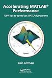 Accelerating MATLAB Performance: 1001 tips to speed up MATLAB programs