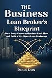 The Business Loan Broker's Blueprint: Turn Every Conversation into Cash Flow and Build a Six-Figure Loan Brokerage