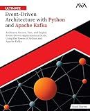 Ultimate Event-Driven Architecture with Python and Apache Kafka: Architect, Secure, Test, and Deploy Event-Driven Applications at Scale, Using the ... Systems Engineer — Kafka & Python)
