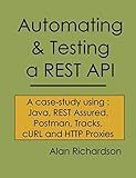 Automating and Testing a REST API: A Case Study in API testing using: Java, REST Assured, Postman, Tracks, cURL and HTTP Proxies