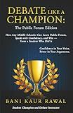 Debate Like a Champion : The Public Forum Edition: How Any Middle Schooler Can Learn Public Forum, Speak with Confidence, and Win - from a Student Who Did It