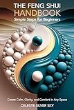 The Feng Shui Handbook - Simple Steps for Beginners: Create Calm, Comfort & Clarity in Any Space