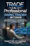 Trade Like A Professional Swing Trader in 7 Days: The Complete Beginner-To-Pro Swing Trading System For Finding Stock Market Breakouts, Timing ... (The Professional Market Mastery Series)