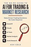 The No-BS Guide to AI for Trading & Market Research: How to Use ChatGPT, Claude & AI Tools for Market Analysis, Stock Research & Data-Driven Trading ... ... Required (The No-BS AI Playbooks Book 3)