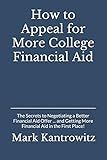 How to Appeal for More College Financial Aid: The Secrets to Negotiating a Better Financial Aid Offer … and Getting More Financial Aid in the First Place!