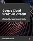 Google Cloud for DevOps Engineers: A practical guide to SRE and achieving Google's Professional Cloud DevOps Engineer certification