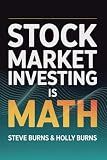 Stock Market Investing is Math: A Beginner's Guide to the Formulas for Valuing Stocks and Building Wealth