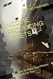 INCOME PRODUCING ASSETS: How To Make Your Money Work For You (Financial independence series)