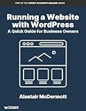 Running a Website With WordPress: A Quick Guide For Business Owners - Updated 2017 (Expert Authority Builder Series)