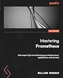 Mastering Prometheus: Gain expert tips to monitoring your infrastructure, applications, and services