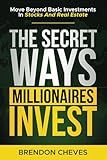 The Secret Ways Millionaires Invest: Move Beyond Basic Investments in Stocks and Real Estate