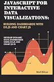 JavaScript for Interactive Data Visualizations: Building Dashboards with D3.js and Chart.js: Develop Dynamic Data Dashboards Using D3.js and Chart.js in JavaScript