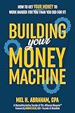 Building Your Money Machine: How to Get Your Money to Work Harder for You Than You Did for It!