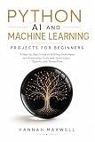 Python AI and Machine Learning Projects for Beginners: A Step-by-Step Guide to Building Smart Apps and Automation Tools with Scikit-Learn, OpenAI, and TensorFlow