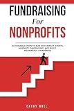 Fundraising for Nonprofits: Actionable Steps to Run High-impact Events, Maximize Fundraising, and Build Meaningful Awareness
