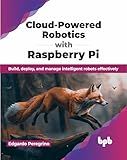 Cloud-Powered Robotics with Raspberry Pi: Build, deploy, and manage intelligent robots effectively (English Edition)