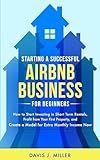 Starting a Successful Airbnb Business for Beginners: How to Start Investing in Short Term Rentals, Profit from Your First Property, and Create a Model for Extra Monthly Income Now