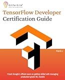 TensorFlow Developer Certification Guide: Crack Google’s official exam on getting skilled with managing production-grade ML models