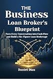 The Business Loan Broker's Blueprint: Turn Every Conversation into Cash Flow and Build a Six-Figure Loan Brokerage