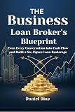 The Business Loan Broker's Blueprint: Turn Every Conversation into Cash Flow and Build a Six-Figure Loan Brokerage
