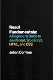 React Fundamentals: A Beginner’s Guide to JavaScript, TypeScript, HTML, and CSS