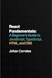 React Fundamentals: A Beginner’s Guide to JavaScript, TypeScript, HTML, and CSS