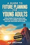 A Guide to Future Planning for Young Adults: Strategies for Navigating the Path to Career, Education, and Life Success with Ease