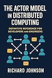 The Actor Model in Distributed Computing: Definitive Reference for Developers and Engineers