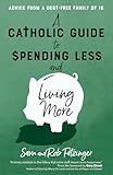 A Catholic Guide to Spending Less and Living More: Advice from a Debt-Free Family of 16