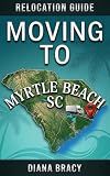 Moving to Myrtle Beach, SC: Relocation Guide For Families & Retirees (South Carolina Relocation Guides)