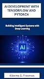 AI DEVELOPMENT WITH TENSORFLOW AND PYTORCH: Building Intelligent Systems with Deep Learning