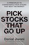 Pick Stocks That Go Up: 12 Principles To Consistently Pick Stocks That Beat The Market