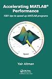 Accelerating MATLAB Performance: 1001 tips to speed up MATLAB programs