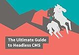 The Ultimate Guide to Headless CMS: Everything you need to know to choose the right CMS