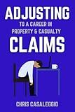 “Adjusting” to a Career in Property & Casualty Claims: A guide for current and future insurance claim adjusters. A positive outlook on the profession, combating the stressors and tips for success.