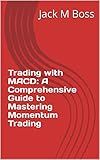 Trading with MACD: A Comprehensive Guide to Mastering Momentum Trading
