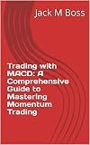 Trading with MACD: A Comprehensive Guide to Mastering Momentum Trading