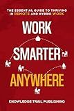 Work Smarter Anywhere: The Essential Guide to Thriving in Remote and Hybrid Work